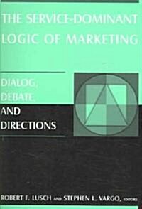 The Service-Dominant Logic of Marketing : Dialog, Debate, and Directions (Paperback)
