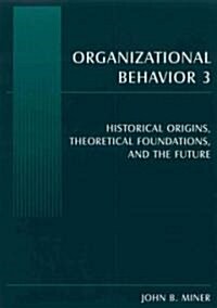 Organizational Behavior 3 : Historical Origins, Theoretical Foundations, and the Future (Paperback)
