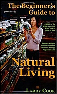 The Beginners Guide to Natural Living: How to Cultivate a More Natural Lifestyle to Lose Weight, Prevent Degenerative Disease, Improve Your Energy an (Paperback)