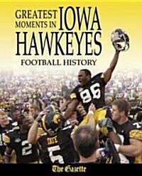 Greatest Moments in Iowa Hawkeyes Football History (Hardcover)