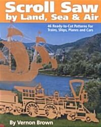 Scroll Saw by Land, Sea & Air: 46 Ready-To-Cut Patterns for Trains, Ships, Planes and Cars (Paperback)