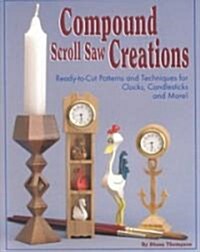 Compound Scroll Saw Creations: Ready-To-Cut Patterns and Techniques for Clocks, Candle Sticks, Critters, and More! (Paperback)