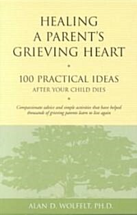 Healing a Parents Grieving Heart: 100 Practical Ideas After Your Child Dies (Paperback)