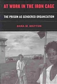 At Work in the Iron Cage: The Prison as Gendered Organization (Paperback)