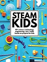 STEAM Kids: 50+ Science / Technology / Engineering / Art / Math Hands-On Projects for Kids (Paperback, 1st)