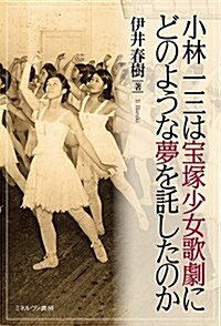 小林一三は寶塚少女歌劇にどのような夢を託したのか (單行本)