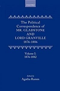 The Political Correspondence of Mr. Gladstone and Lord Granville 1876-1886 : Volume I: 1876-1882 (Hardcover)