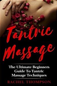 Tantric Massage: The Ultimate Beginners Guide To Tantric Massage Techniques (Paperback)