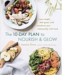The 10-Day Plan to Nourish & Glow: Lose Weight, Feel Great, and Transform Your Relationship with Food (Paperback)