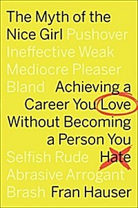 The Myth of the Nice Girl: Achieving a Career You Love Without Becoming a Person You Hate (Hardcover)