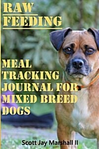 Mix Breed Dog Raw Feeding Meal Tracking Journal: A Raw Feeding Meal Tracking Journal For Mixed Breed Dogs (Paperback)
