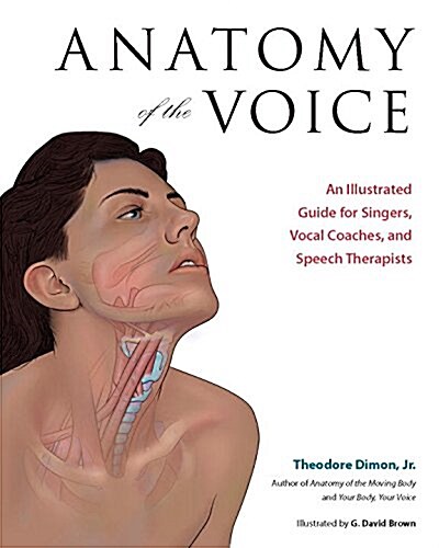 Anatomy of the Voice: An Illustrated Guide for Singers, Vocal Coaches, and Speech Therapists (Paperback)