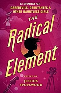 The Radical Element: 12 Stories of Daredevils, Debutantes & Other Dauntless Girls (Hardcover)