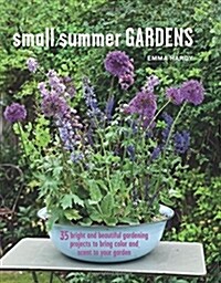 Small Summer Gardens : 35 Bright and Beautiful Gardening Projects to Bring Color and Scent to Your Garden (Hardcover)