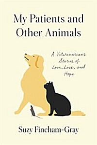 My Patients and Other Animals: A Veterinarians Stories of Love, Loss, and Hope (Hardcover)