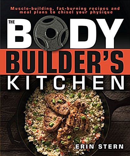 The Bodybuilders Kitchen: 100 Muscle-Building, Fat Burning Recipes, with Meal Plans to Chisel Your (Paperback)