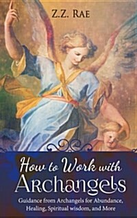How to Work with Archangels: Guidance from Archangels for Abundance, Healing, Spiritual Wisdom, and More (Paperback)