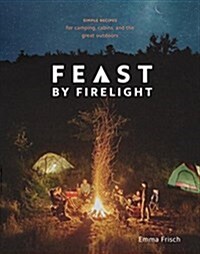 Feast by Firelight: Simple Recipes for Camping, Cabins, and the Great Outdoors [a Cookbook] (Hardcover)