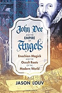 John Dee and the Empire of Angels: Enochian Magick and the Occult Roots of the Modern World (Hardcover)