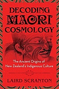 Decoding Maori Cosmology: The Ancient Origins of New Zealands Indigenous Culture (Paperback)