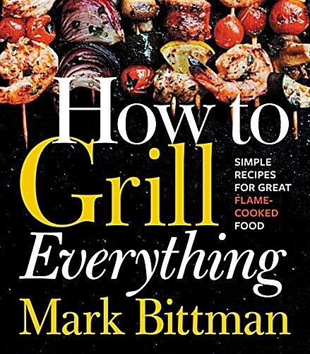 How to Grill Everything: Simple Recipes for Great Flame-Cooked Food: A Grilling BBQ Cookbook (Hardcover)