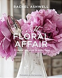 Rachel Ashwell: My Floral Affair : Whimsical Spaces and Beautiful Florals (Hardcover)