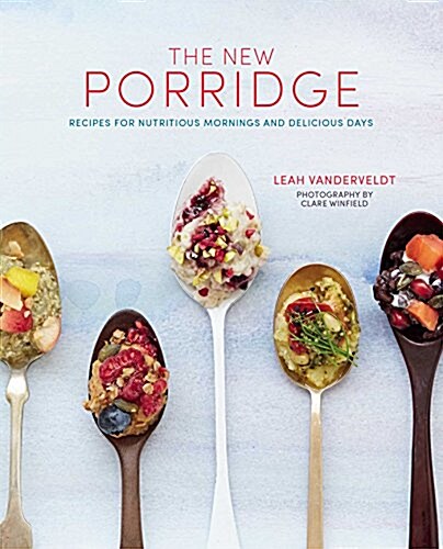 The New Porridge : Grain-Based Nutrition Bowls for Morning, Noon and Night (Hardcover)