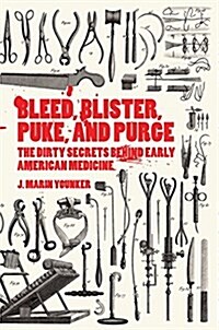Bleed, Blister, Puke, and Purge: The Dirty Secrets Behind Early American Medicine (Paperback)