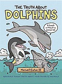 The Truth about Dolphins: Seriously Funny Facts about Your Favorite Animals (Hardcover)