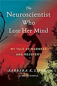The Neuroscientist Who Lost Her Mind: My Tale of Madness and Recovery (Hardcover)