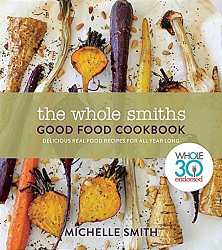 The Whole Smiths Good Food Cookbook: Whole30 Endorsed, Delicious Real Food Recipes to Cook All Year Long (Hardcover)