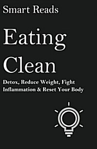 Eating Clean: Detox, Reduce Weight, Fight Inflammation and Reset Your Body (Paperback)