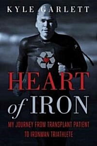 Heart of Iron: My Journey from Transplant Patient to Ironman Triathlete (Hardcover)