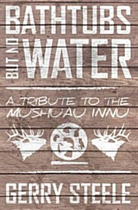 Bathtubs But No Water: A Tribute to the Mushuau Innu (Paperback)