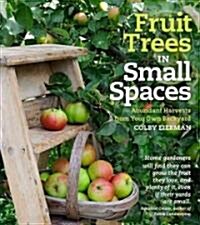 Fruit Trees in Small Spaces: Abundant Harvests from Your Own Backyard (Paperback)
