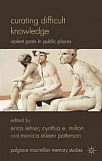 Curating Difficult Knowledge : Violent Pasts in Public Places (Hardcover)