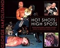 Hot Shots and High Spots: George Napolitanos Amazing Pictorial History of Wrestlings Greatest Stars (Paperback)
