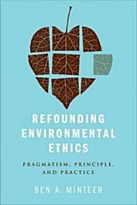 Refounding Environmental Ethics: Pragmatism, Principle, and Practice (Hardcover)