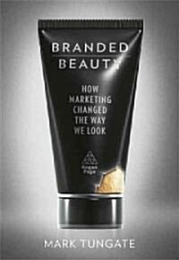Branded Beauty : How Marketing Changed the Way We Look (Hardcover)