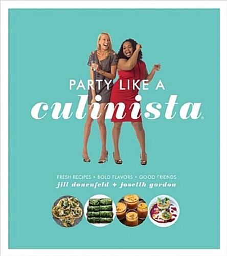 Party Like a Culinista: Fresh Recipes, Bold Flavors, and Good Friends (Paperback)