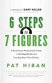 6 Steps to 7 Figures: A Real Estate Professionals Guide to Building Wealth and Creating Your Own Destiny (Paperback)