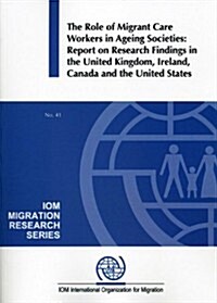 The Role of Migrant Care Workers in Ageing Societies: Report on Research Findings in the United Kingdom, Ireland, Canada and the United States (Paperback)