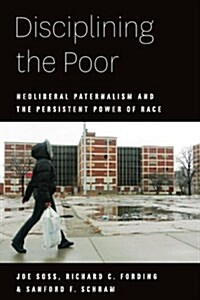 Disciplining the Poor: Neoliberal Paternalism and the Persistent Power of Race (Paperback)