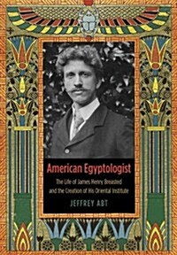 American Egyptologist: The Life of James Henry Breasted and the Creation of His Oriental Institute (Hardcover)
