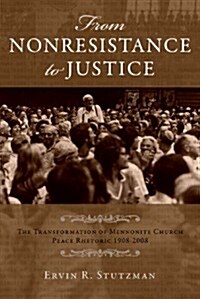 From Nonresistance to Justice: The Transformation of Mennonite Church Peace Rhetoric, 1908-2008 (Hardcover)