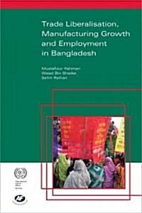 Trade Liberalisation, Manufacturing Growth and Employment in Bangladesh (Paperback)