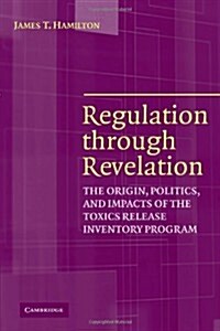 Regulation Through Revelation : The Origin, Politics, and Impacts of the Toxics Release Inventory Program (Paperback)