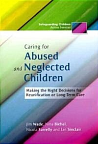 Caring for Abused and Neglected Children : Making the Right Decisions for Reunification or Long-term Care (Paperback)