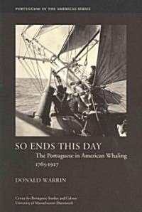 So Ends This Day: The Portuguese in American Whaling, 1765-1927 Volume 1 (Paperback)