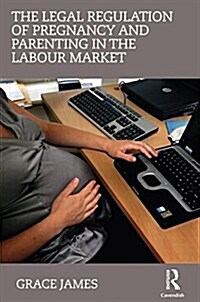 The Legal Regulation of Pregnancy and Parenting in the Labour Market (Paperback, 1st)